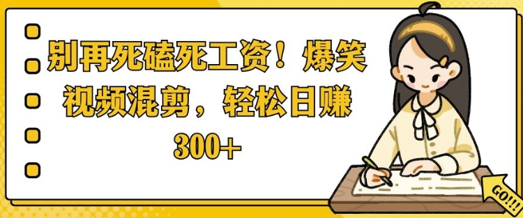 别再死磕死工资，爆笑视频混剪，轻松日入 300+