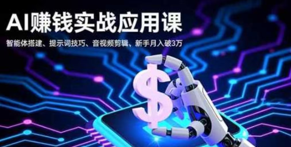 AI赚钱实战应用，智能体搭建、提示词技巧、音视频剪辑，新手月入破3万