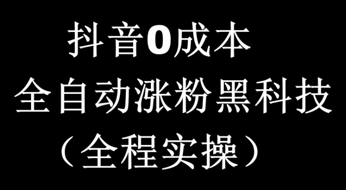 抖音0成本全自动涨粉黑科技（全程实操）