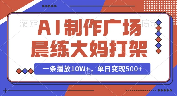 AI制作广场晨练大妈打架，一条播放10W+，单日变现多张