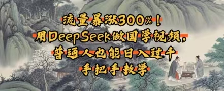 流量暴涨300%！用DEEPSEEK做国学视频，普通人也能日入1000+