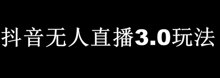 抖音无人直播3.0玩法