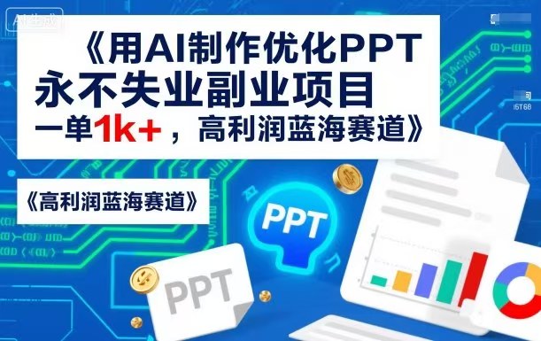 用AI制作优化PPT，永不失业副业项目，一单1000+，高利润蓝海赛道