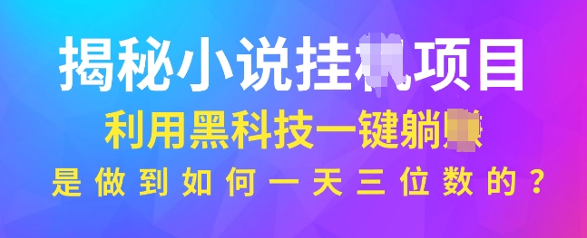 揭秘小说项目，利用黑科技一键躺Z模式，是如何做到一天三位数的