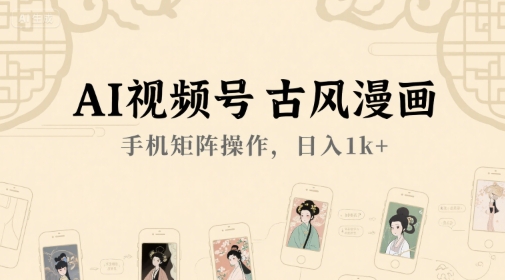 AI视频号古风漫画，手机矩阵操作，日入1000+