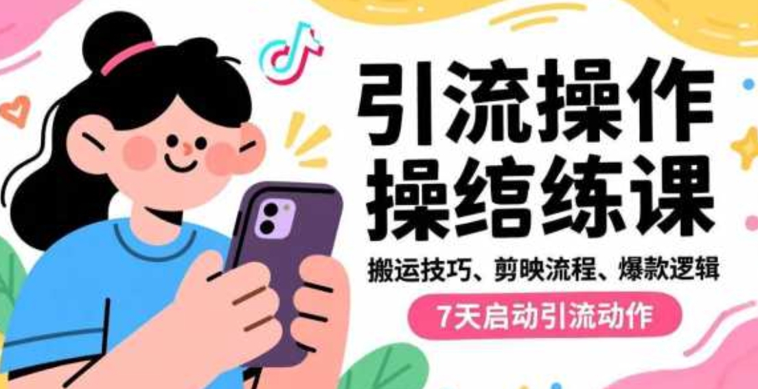 抖音引流实操跟练课，搬运技巧、剪映流程、爆款逻辑，7天启动引流动作