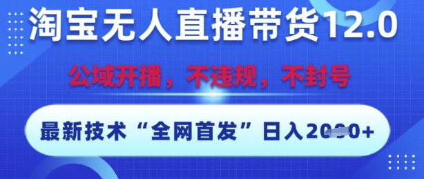 淘宝无人直播带货12.0，最新技术，不封号，不违规，操作简单，开播爆单，日入2000+