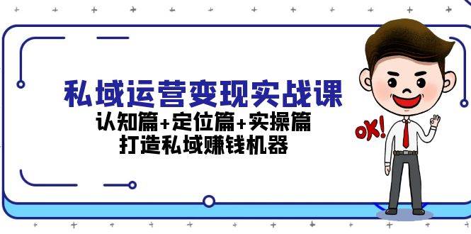 私域运营变现实战课：认知篇+定位篇+实操篇，打造私域赚钱