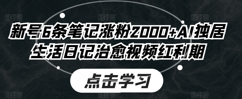 新号6条笔记涨粉2000+，AI独居生活日记治愈视频红利期
