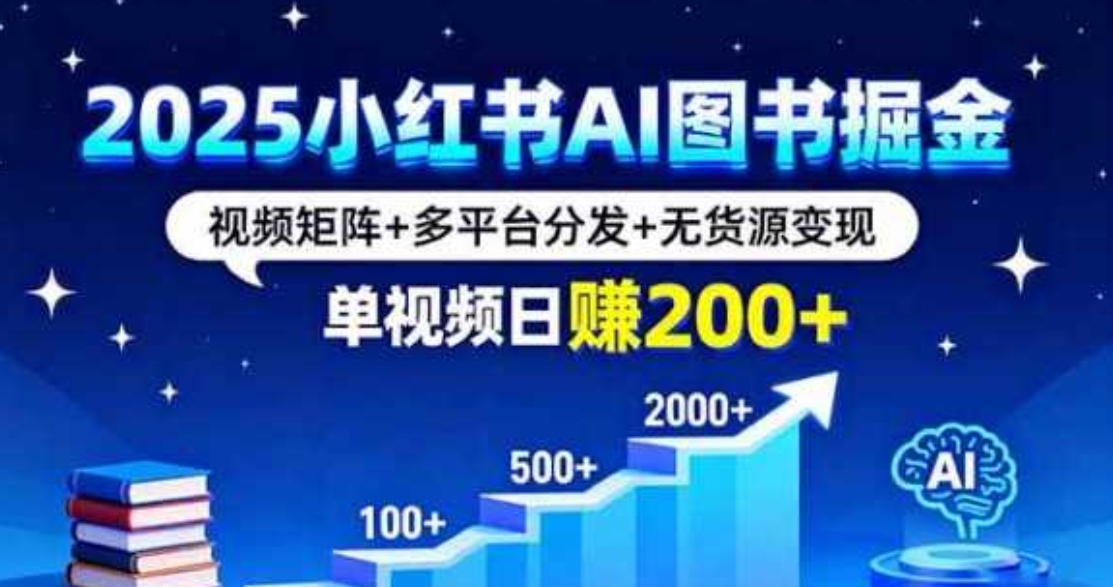 2025小红书AI图书掘金，视频矩阵+多平台分发+无货源变现，单视频日赚200+