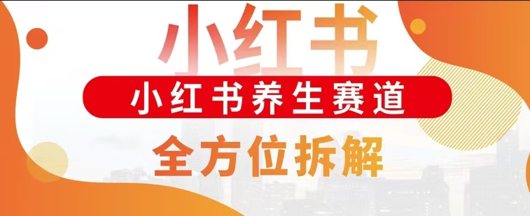 小红书养生赛道全方位玩法拆解，小白可做，轻松月入过万