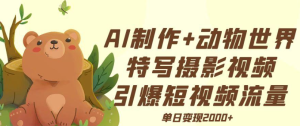 AI制作动物世界特写摄影视频+引爆短视频流量+单日变现2000+