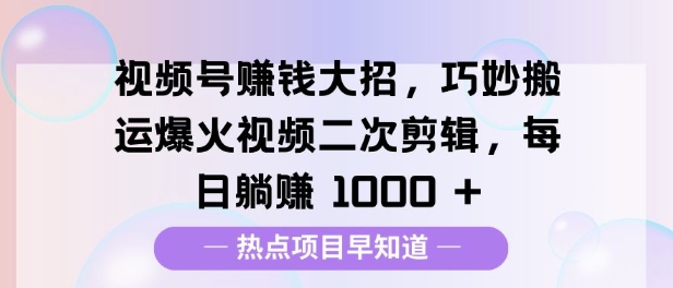 视频号挣钱大招，巧妙搬运爆火视频二次剪辑，每日躺挣多张