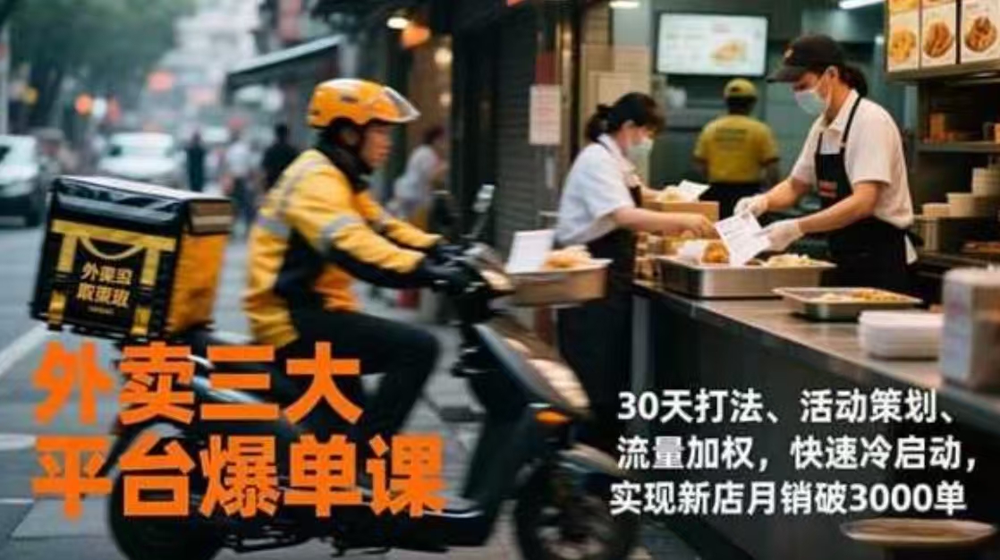 外卖三大平台爆单课，30天打法、活动策划、流量加权，快速冷启动，实现新店月销破3000单