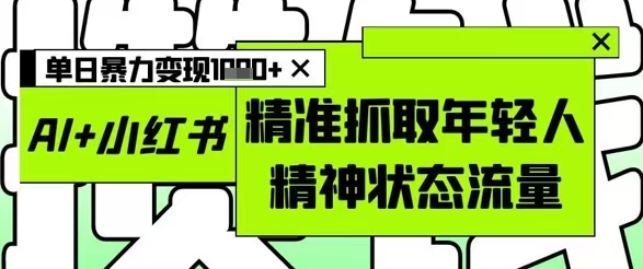 AI+小红书图文，精准抓取年轻人精神状态流量，单日暴力变现1000+