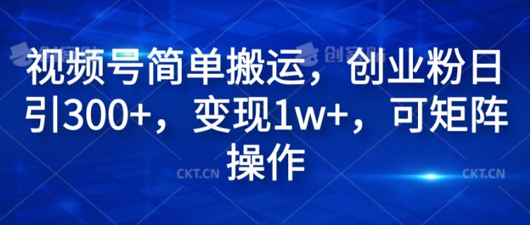 视频号简单搬运，创业粉日引300+，变现1W+，可矩阵操作