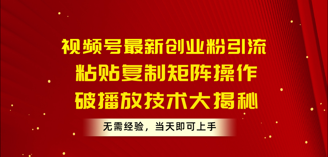 视频号最新创业粉引流，粘贴复制矩阵操作，破播放技术大揭秘，无需经验