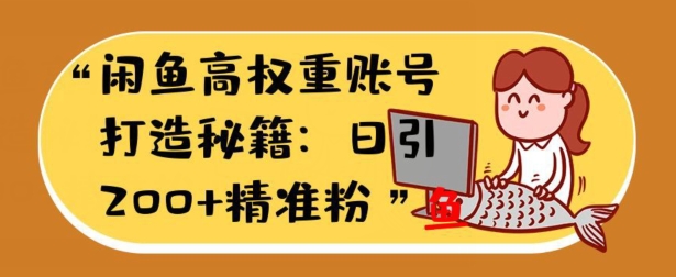 闲鱼高权重账号打造秘籍：日引200+精准流量，轻松变现实战指南