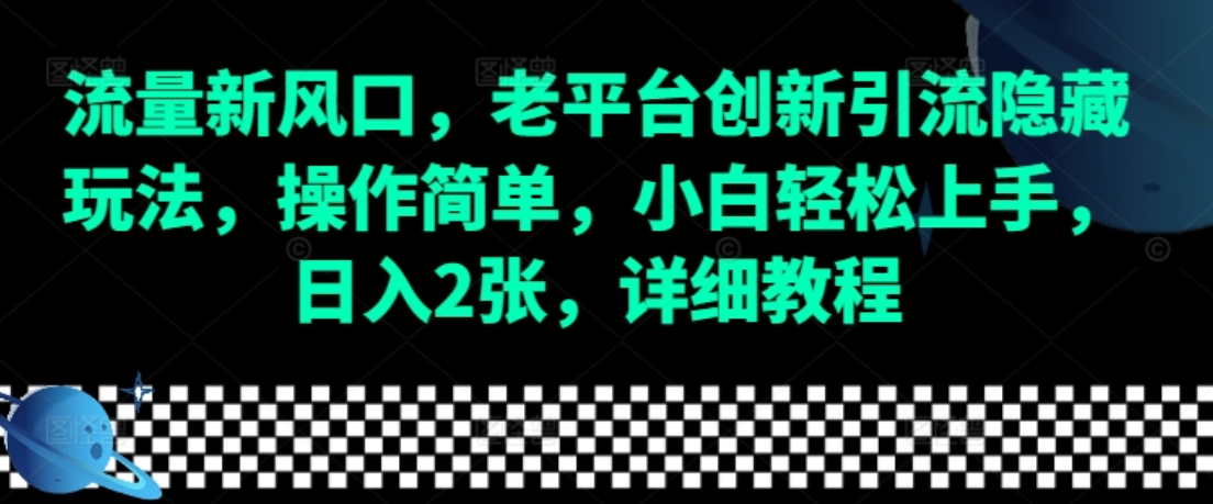 流量新风口，老平台创新引流隐藏玩法，操作简单，小白轻松上手，日入2张！