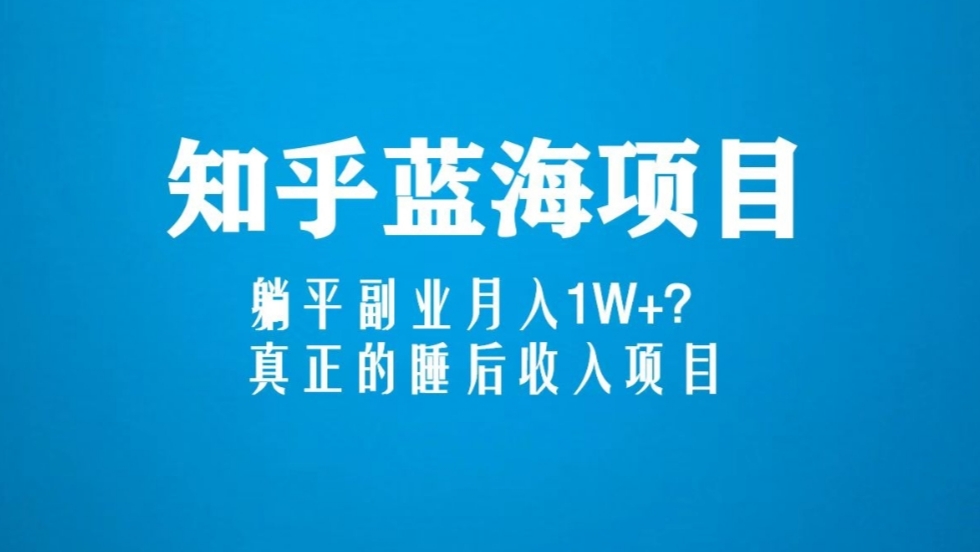 知乎蓝海玩法，躺平副业月入1W+，真正的睡后收入项目（6节视频课）