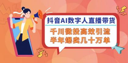 抖音AI数字人直播带货，千川微投高效引流，半年爆卖几十万单