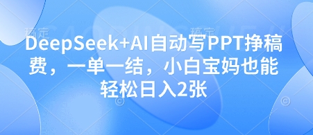 DEEPSEEK+AI自动写PPT挣稿费，一单一结，小白宝妈也能轻松日入200+