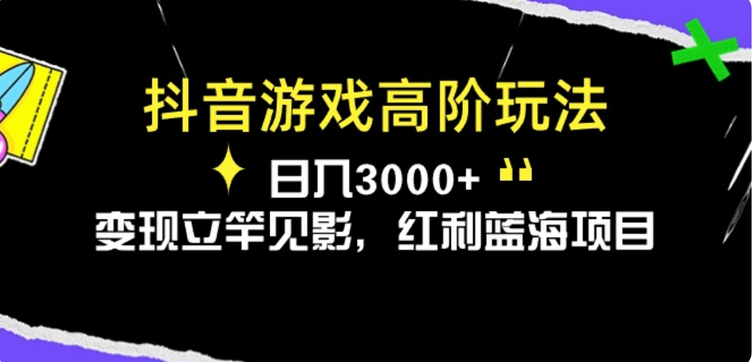 抖音游戏高阶玩法，日入3000+，变现立竿见影，红利蓝海项目