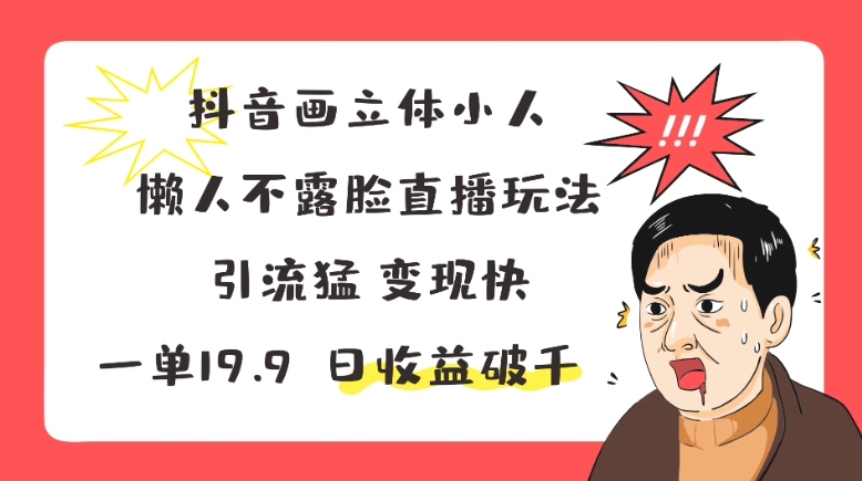 抖音画立体小人，懒人不露脸直播玩法，引流猛变现快，一单19.9，日收益破千