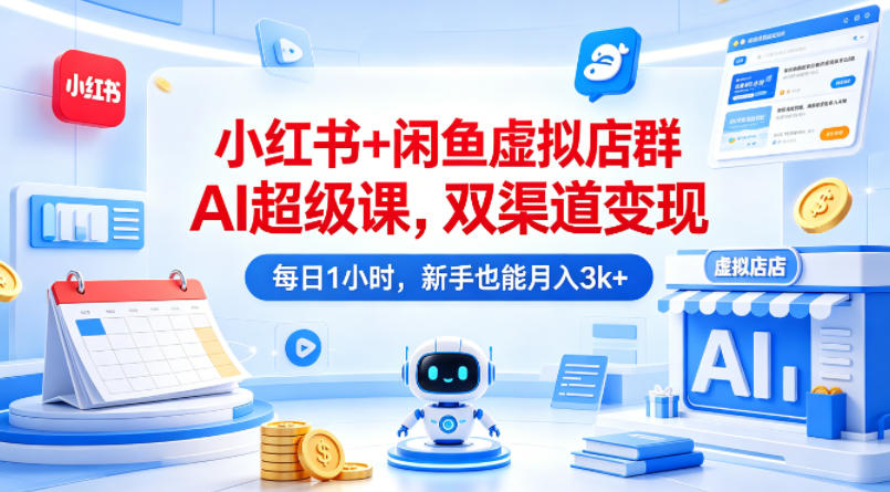 小红书+闲鱼虚拟店群AI超级课，双渠道变现，每日1小时，新手也能月入3000+