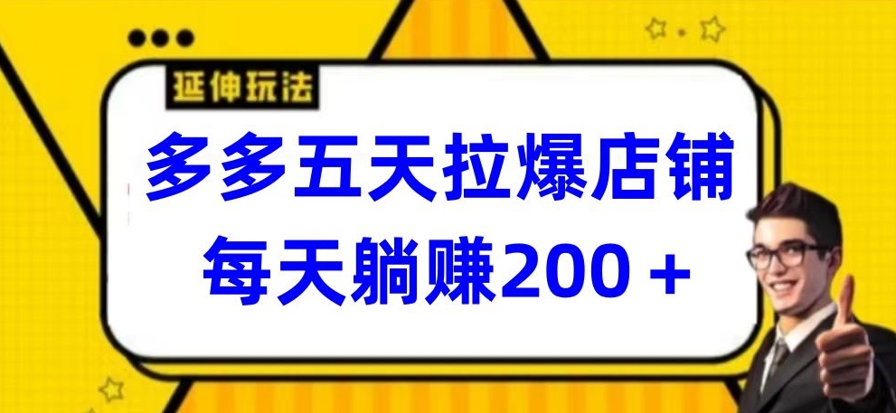 多多五天拉爆店铺，每天躺赚200+-明哥网创资源