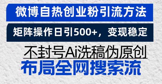 微博自热创业粉引流方法，矩阵操作日引500+，变现稳定，不封号AI洗稿伪原创