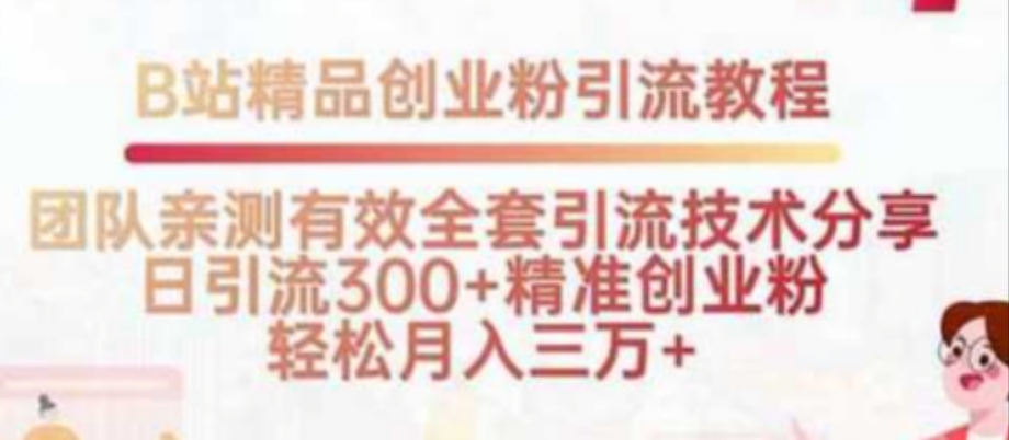 B站精品创业粉引流教程，团队亲测有效全套引流技术分享，日引流300+精准创业粉，轻松月入30000+