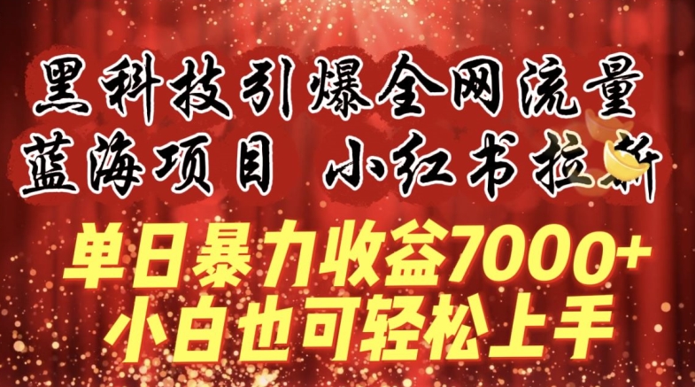 黑科技引爆全网流量小红书拉新，单日暴力收益7000+，小白也能轻松上手