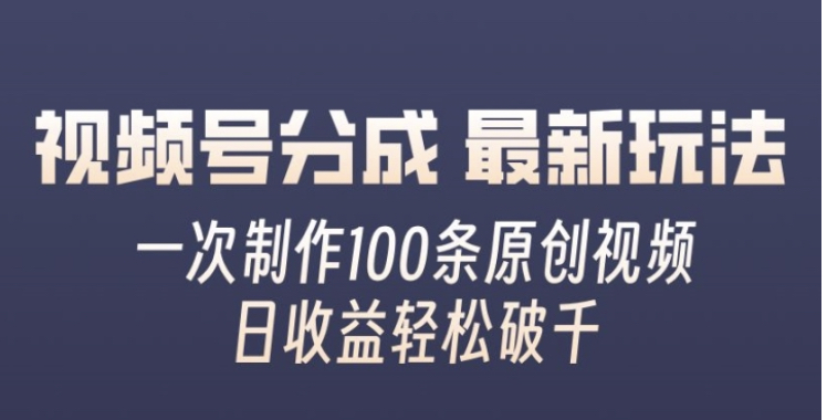 视频号分成最新玩法，一次无脑制作100条原创视频，收益轻松破千，适合小白