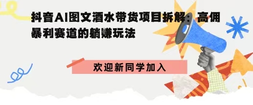抖音AI图文酒水带货项目:高佣暴利赛道的躺賺玩法