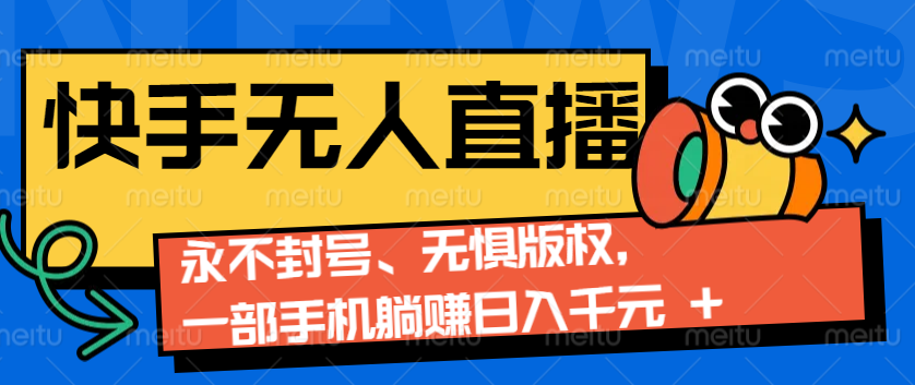 2024快手无人直播9.0神技来袭：永不封号、无惧版权，一部手机躺赚日入1000+