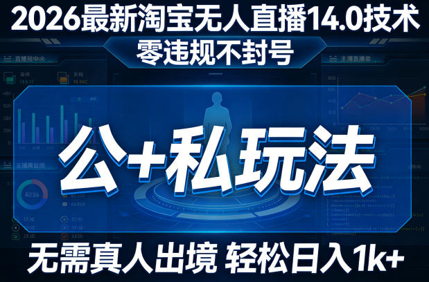 2026最新淘宝无人直播14.0技术，零违规不封号，公+私玩法，无需真人出境，轻松日入1000+