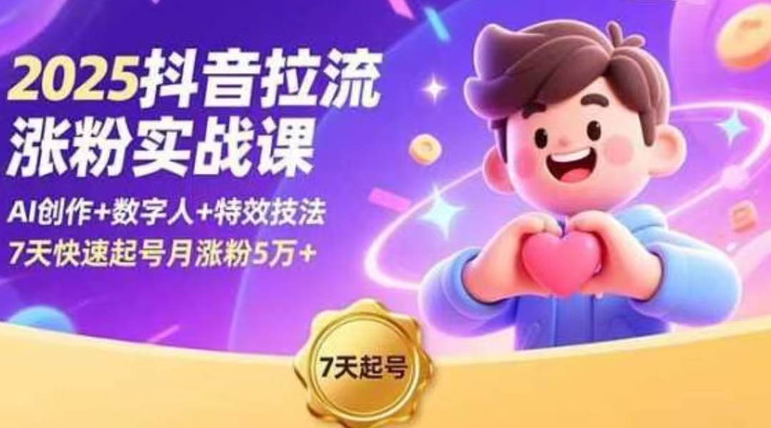 2025抖音拉流涨粉实战课，AI创作+数字人+特效技法，7天快速起号月涨粉5万+