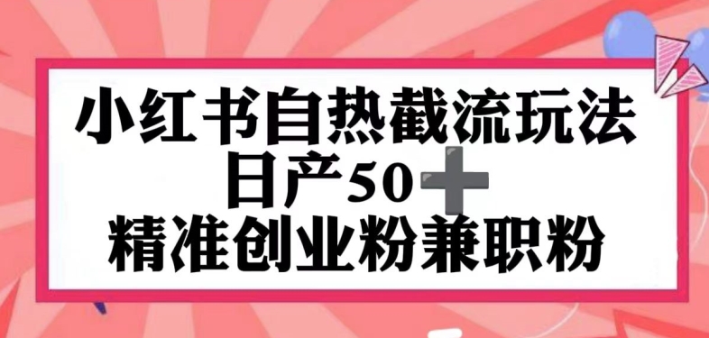 小红书自热截留玩法，日产50+精准创业粉兼职粉，轻松实现流量变现