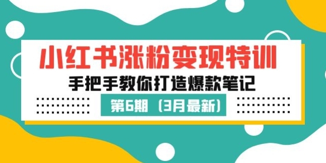 小红书涨粉变现特训·第6期，手把手教你打造爆款笔记（3月新课）