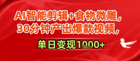 AI智能剪辑+食物微雕，30分钟产出爆款视频，单日变现1000+