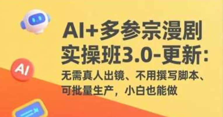 AI+多参宗漫剧实操3.0：无需真人出镜、不用撰写脚本、可批量生产，小白也能做