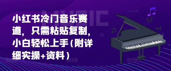 小红书冷门音乐赛道，只需粘贴复制，小白轻松上手(附详细实操+资料)