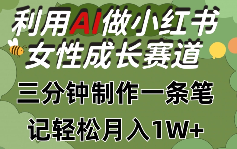 利用AI做小红书女性成长赛道，三分钟制作一条笔记，轻松月入1W+