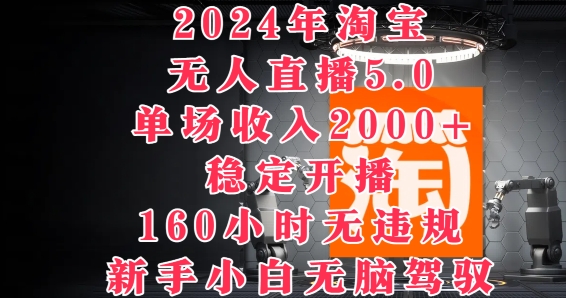 2024年淘宝无人直播5.0，单场收入2K+，稳定开播160小时无违规，新手小白无脑驾驭