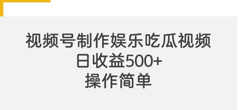 视频号制作娱乐吃瓜原创视频，日收益500+，自带流量赛道