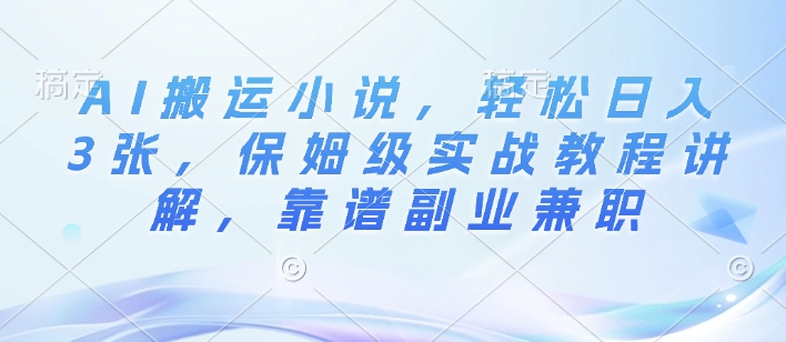 AI搬运小说，轻松日入300+，保姆级实战教程讲解，靠谱副业兼职