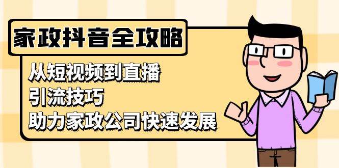 家政抖音运营指南：从短视频到直播，引流技巧，助力家政公司快速发展