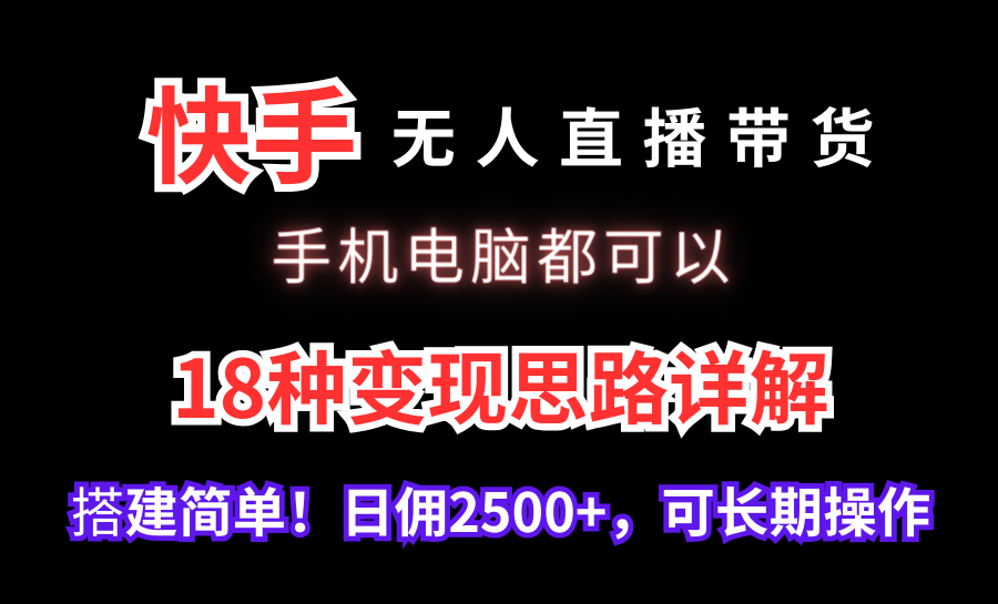 快手无人直播带货，手机电脑都可以，18种变现思路详解，搭建简单日佣2500+【揭秘】