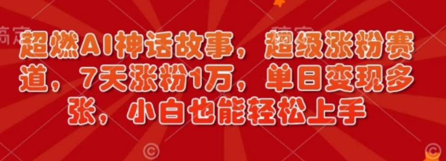 超燃AI神话故事，超级涨粉赛道，7天涨粉1万，单日变现多张，小白也能轻松上手（附详细教程）